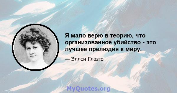 Я мало верю в теорию, что организованное убийство - это лучшее прелюдия к миру.