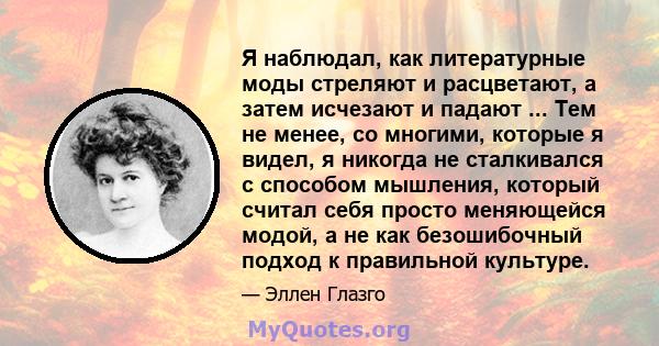 Я наблюдал, как литературные моды стреляют и расцветают, а затем исчезают и падают ... Тем не менее, со многими, которые я видел, я никогда не сталкивался с способом мышления, который считал себя просто меняющейся