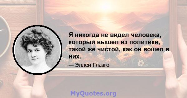 Я никогда не видел человека, который вышел из политики, такой же чистой, как он вошел в них.