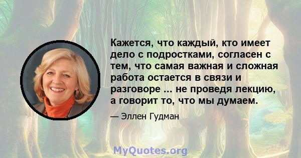 Кажется, что каждый, кто имеет дело с подростками, согласен с тем, что самая важная и сложная работа остается в связи и разговоре ... не проведя лекцию, а говорит то, что мы думаем.