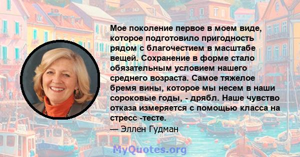 Мое поколение первое в моем виде, которое подготовило пригодность рядом с благочестием в масштабе вещей. Сохранение в форме стало обязательным условием нашего среднего возраста. Самое тяжелое бремя вины, которое мы