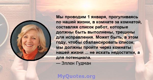 Мы проводим 1 января, прогуливаясь по нашей жизни, в комнате за комнатой, составляя список работ, которые должны быть выполнены, трещины для исправления. Может быть, в этом году, чтобы сбалансировать список, мы должны