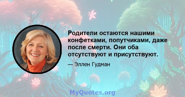 Родители остаются нашими конфетками, попутчиками, даже после смерти. Они оба отсутствуют и присутствуют.