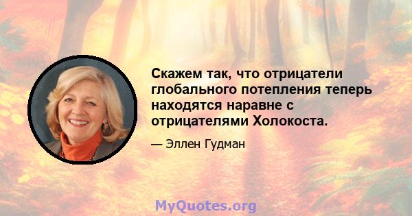 Скажем так, что отрицатели глобального потепления теперь находятся наравне с отрицателями Холокоста.