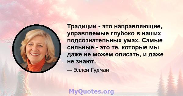 Традиции - это направляющие, управляемые глубоко в наших подсознательных умах. Самые сильные - это те, которые мы даже не можем описать, и даже не знают.