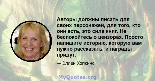 Авторы должны писать для своих персонажей, для того, кто они есть, это сила книг. Не беспокойтесь о цензорах. Просто напишите историю, которую вам нужно рассказать, и награды придут.