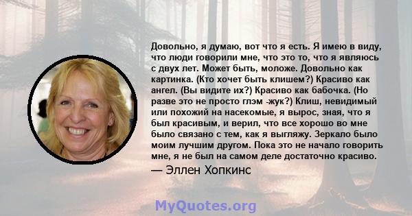 Довольно, я думаю, вот что я есть. Я имею в виду, что люди говорили мне, что это то, что я являюсь с двух лет. Может быть, моложе. Довольно как картинка. (Кто хочет быть клишем?) Красиво как ангел. (Вы видите их?)