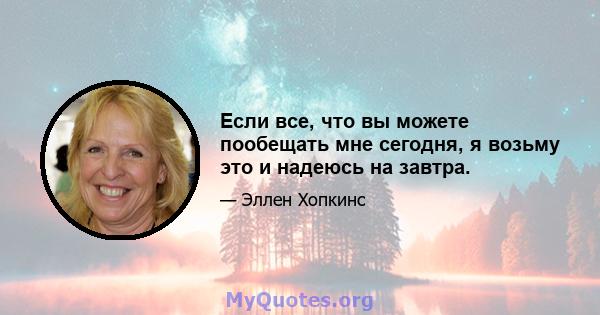 Если все, что вы можете пообещать мне сегодня, я возьму это и надеюсь на завтра.