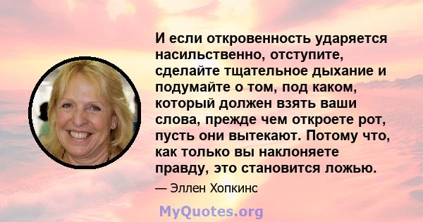 И если откровенность ударяется насильственно, отступите, сделайте тщательное дыхание и подумайте о том, под каком, который должен взять ваши слова, прежде чем откроете рот, пусть они вытекают. Потому что, как только вы