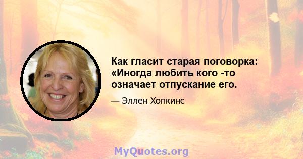 Как гласит старая поговорка: «Иногда любить кого -то означает отпускание его.