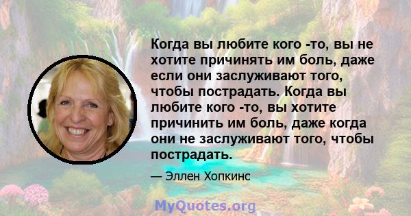 Когда вы любите кого -то, вы не хотите причинять им боль, даже если они заслуживают того, чтобы пострадать. Когда вы любите кого -то, вы хотите причинить им боль, даже когда они не заслуживают того, чтобы пострадать.