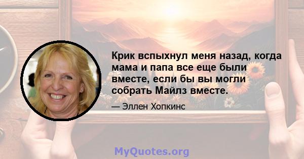 Крик вспыхнул меня назад, когда мама и папа все еще были вместе, если бы вы могли собрать Майлз вместе.