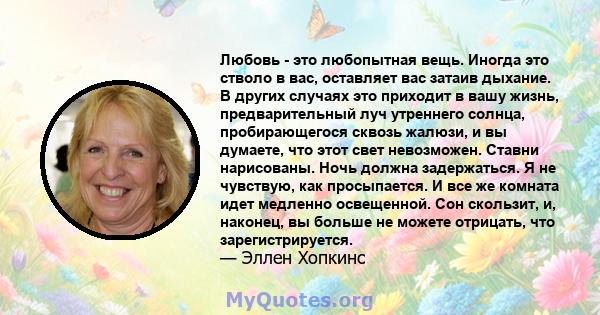 Любовь - это любопытная вещь. Иногда это стволо в вас, оставляет вас затаив дыхание. В других случаях это приходит в вашу жизнь, предварительный луч утреннего солнца, пробирающегося сквозь жалюзи, и вы думаете, что этот 