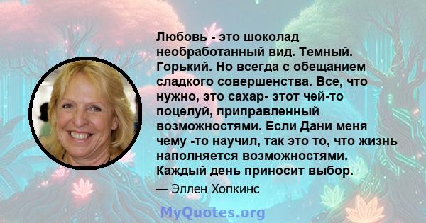 Любовь - это шоколад необработанный вид. Темный. Горький. Но всегда с обещанием сладкого совершенства. Все, что нужно, это сахар- этот чей-то поцелуй, приправленный возможностями. Если Дани меня чему -то научил, так это 