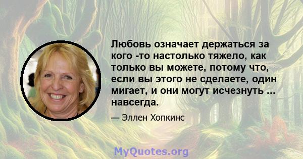 Любовь означает держаться за кого -то настолько тяжело, как только вы можете, потому что, если вы этого не сделаете, один мигает, и они могут исчезнуть ... навсегда.