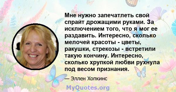 Мне нужно запечатлеть свой спрайт дрожащими руками. За исключением того, что я мог ее раздавить. Интересно, сколько мелочей красоты - цветы, ракушки, стрекозы - встретили такую ​​кончину. Интересно, сколько хрупкой