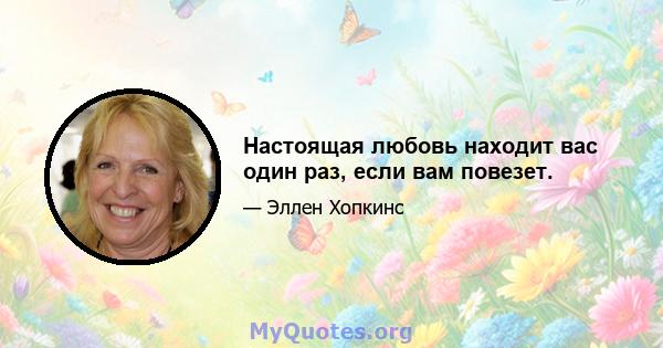 Настоящая любовь находит вас один раз, если вам повезет.