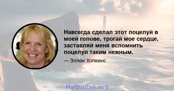 Навсегда сделал этот поцелуй в моей голове, трогай мое сердце, заставляй меня вспомнить поцелуй таким нежным.