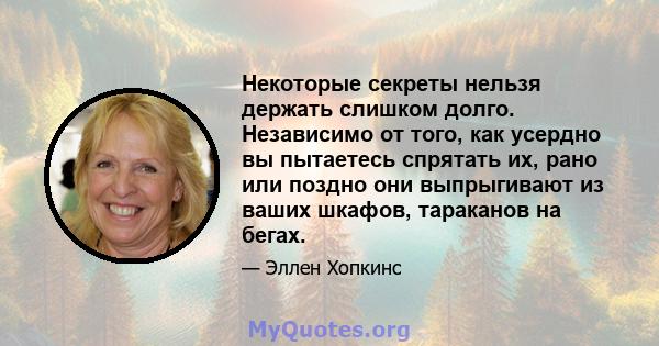 Некоторые секреты нельзя держать слишком долго. Независимо от того, как усердно вы пытаетесь спрятать их, рано или поздно они выпрыгивают из ваших шкафов, тараканов на бегах.