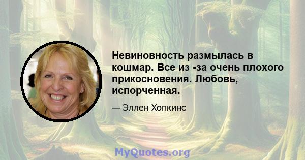 Невиновность размылась в кошмар. Все из -за очень плохого прикосновения. Любовь, испорченная.