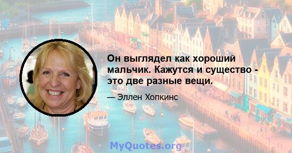 Он выглядел как хороший мальчик. Кажутся и существо - это две разные вещи.