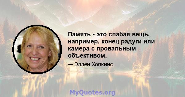 Память - это слабая вещь, например, конец радуги или камера с провальным объективом.