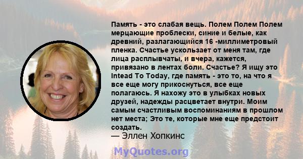 Память - это слабая вещь. Полем Полем Полем мерцающие проблески, синие и белые, как древний, разлагающийся 16 -миллиметровый пленка. Счастье ускользает от меня там, где лица расплывчаты, и вчера, кажется, привязано в