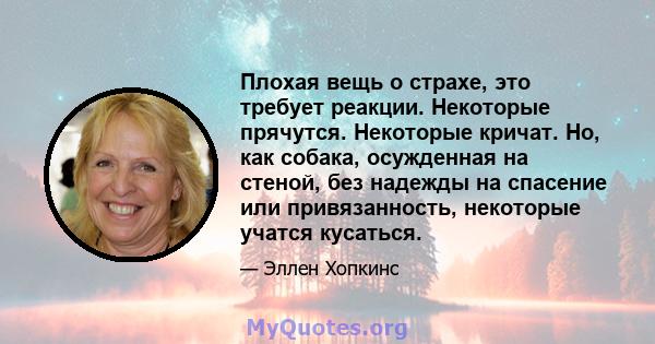 Плохая вещь о страхе, это требует реакции. Некоторые прячутся. Некоторые кричат. Но, как собака, осужденная на стеной, без надежды на спасение или привязанность, некоторые учатся кусаться.