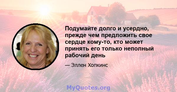 Подумайте долго и усердно, прежде чем предложить свое сердце кому-то, кто может принять его только неполный рабочий день