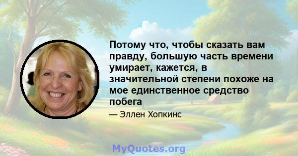 Потому что, чтобы сказать вам правду, большую часть времени умирает, кажется, в значительной степени похоже на мое единственное средство побега