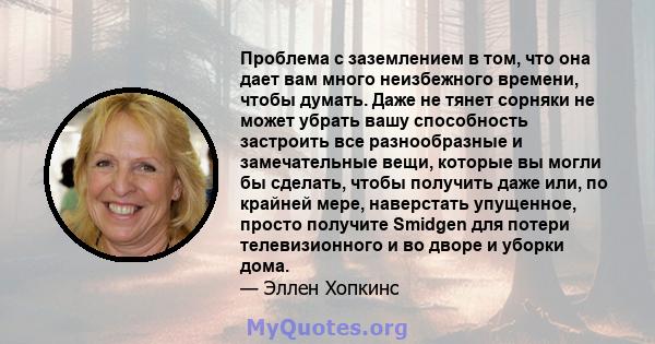 Проблема с заземлением в том, что она дает вам много неизбежного времени, чтобы думать. Даже не тянет сорняки не может убрать вашу способность застроить все разнообразные и замечательные вещи, которые вы могли бы