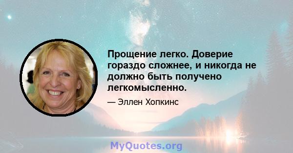 Прощение легко. Доверие гораздо сложнее, и никогда не должно быть получено легкомысленно.