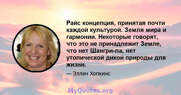 Райс концепция, принятая почти каждой культурой. Земля мира и гармонии. Некоторые говорят, что это не принадлежит Земле, что нет Шангри-ла, нет утопической дикой природы для жизни.