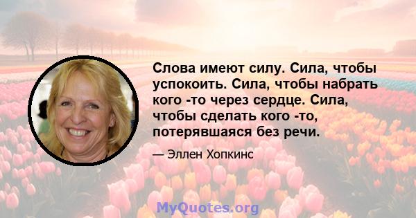 Слова имеют силу. Сила, чтобы успокоить. Сила, чтобы набрать кого -то через сердце. Сила, чтобы сделать кого -то, потерявшаяся без речи.