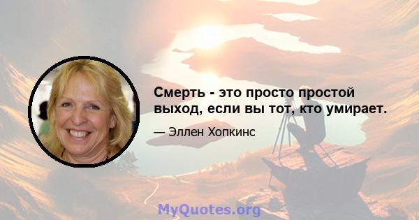 Смерть - это просто простой выход, если вы тот, кто умирает.