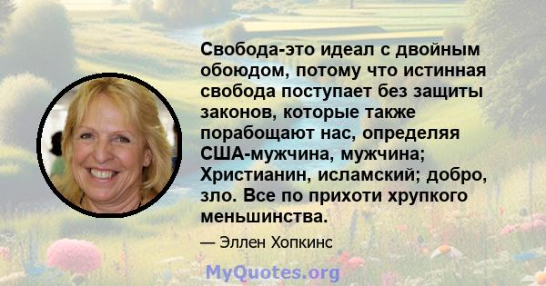 Свобода-это идеал с двойным обоюдом, потому что истинная свобода поступает без защиты законов, которые также порабощают нас, определяя США-мужчина, мужчина; Христианин, исламский; добро, зло. Все по прихоти хрупкого