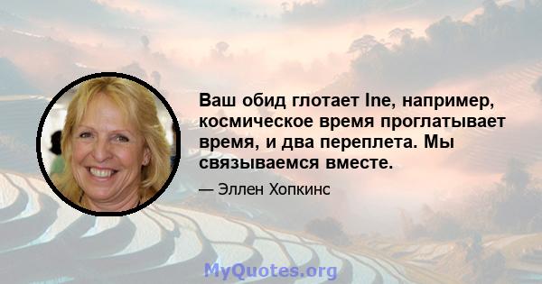 Ваш обид глотает Ine, например, космическое время проглатывает время, и два переплета. Мы связываемся вместе.