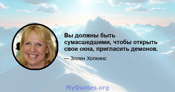 Вы должны быть сумасшедшими, чтобы открыть свои окна, пригласить демонов.