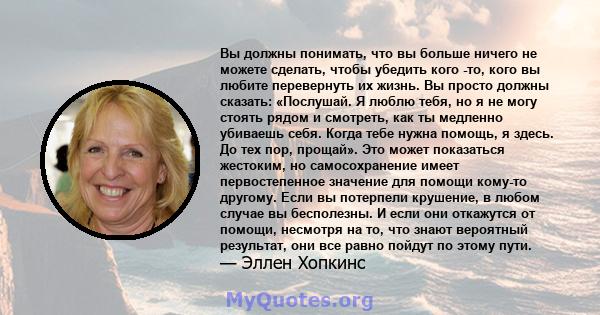 Вы должны понимать, что вы больше ничего не можете сделать, чтобы убедить кого -то, кого вы любите перевернуть их жизнь. Вы просто должны сказать: «Послушай. Я люблю тебя, но я не могу стоять рядом и смотреть, как ты