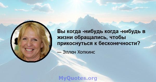 Вы когда -нибудь когда -нибудь в жизни обращались, чтобы прикоснуться к бесконечности?