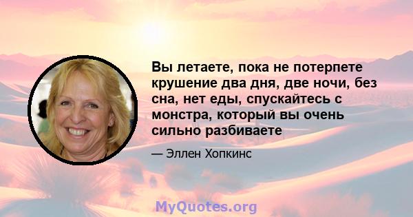 Вы летаете, пока не потерпете крушение два дня, две ночи, без сна, нет еды, спускайтесь с монстра, который вы очень сильно разбиваете