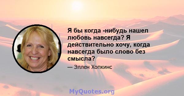 Я бы когда -нибудь нашел любовь навсегда? Я действительно хочу, когда навсегда было слово без смысла?