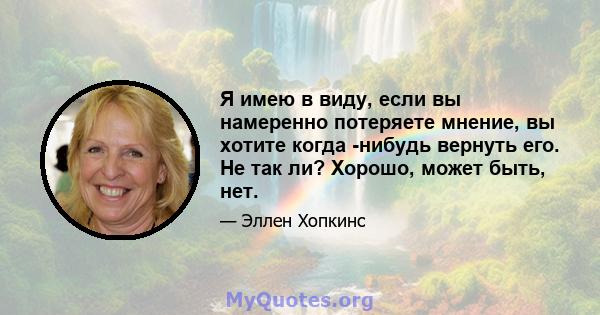 Я имею в виду, если вы намеренно потеряете мнение, вы хотите когда -нибудь вернуть его. Не так ли? Хорошо, может быть, нет.