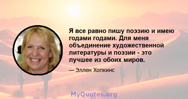 Я все равно пишу поэзию и имею годами годами. Для меня объединение художественной литературы и поэзии - это лучшее из обоих миров.