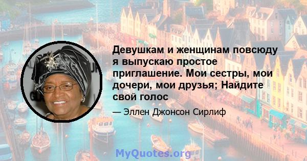 Девушкам и женщинам повсюду я выпускаю простое приглашение. Мои сестры, мои дочери, мои друзья; Найдите свой голос