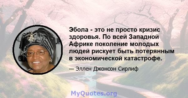 Эбола - это не просто кризис здоровья. По всей Западной Африке поколение молодых людей рискует быть потерянным в экономической катастрофе.