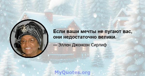 Если ваши мечты не пугают вас, они недостаточно велики.