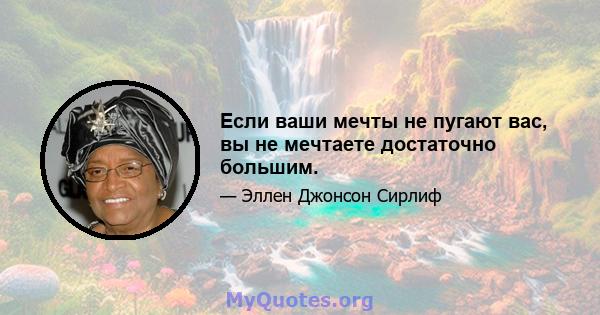 Если ваши мечты не пугают вас, вы не мечтаете достаточно большим.