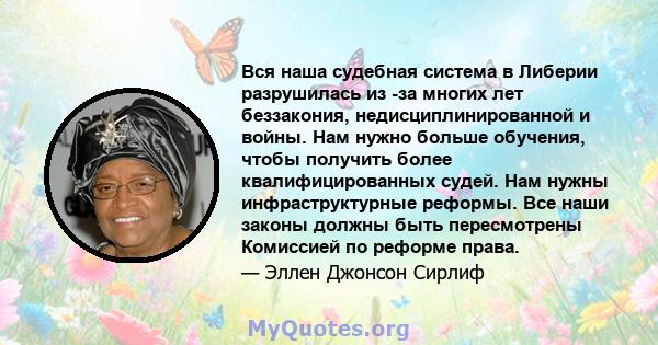 Вся наша судебная система в Либерии разрушилась из -за многих лет беззакония, недисциплинированной и войны. Нам нужно больше обучения, чтобы получить более квалифицированных судей. Нам нужны инфраструктурные реформы.