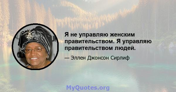 Я не управляю женским правительством. Я управляю правительством людей.